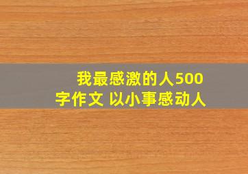 我最感激的人500字作文 以小事感动人